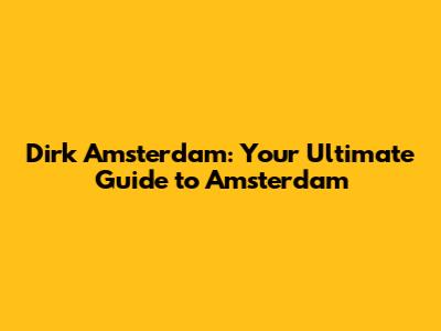 Dirk Amsterdam: Your Ultimate Guide to Amsterdam