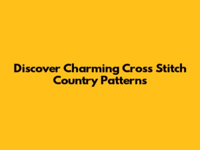 Discover Charming Cross Stitch Country Patterns