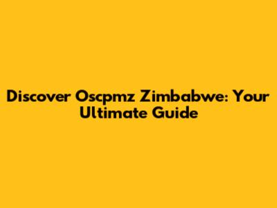 Discover Oscpmz Zimbabwe: Your Ultimate Guide