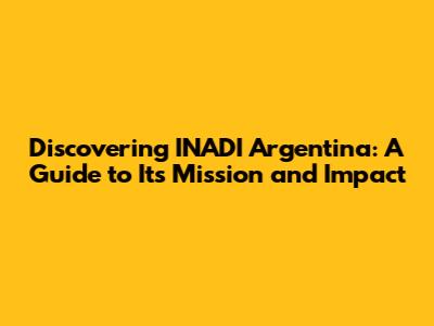 Discovering INADI Argentina: A Guide to Its Mission and Impact