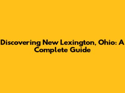 Discovering New Lexington, Ohio: A Complete Guide