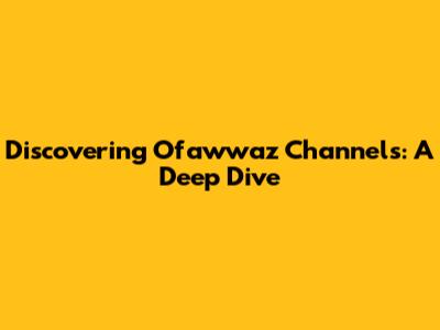 Discovering Ofawwaz Channels: A Deep Dive