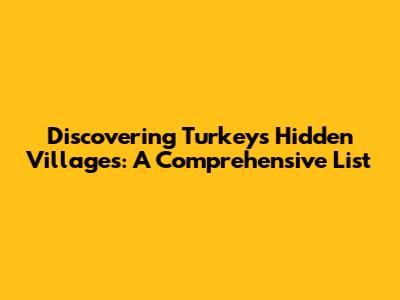 Discovering Turkey's Hidden Villages: A Comprehensive List