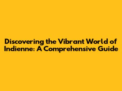 Discovering the Vibrant World of Indienne: A Comprehensive Guide