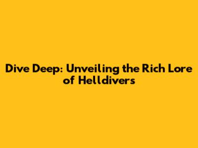 Dive Deep: Unveiling the Rich Lore of Helldivers