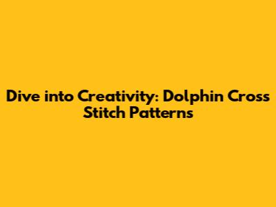 Dive into Creativity: Dolphin Cross Stitch Patterns