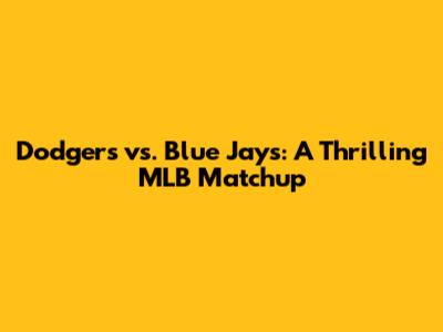 Dodgers vs. Blue Jays: A Thrilling MLB Matchup