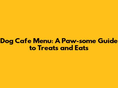 Dog Cafe Menu: A Paw-some Guide to Treats and Eats