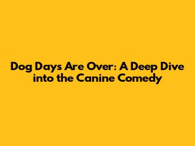 Dog Days Are Over: A Deep Dive into the Canine Comedy