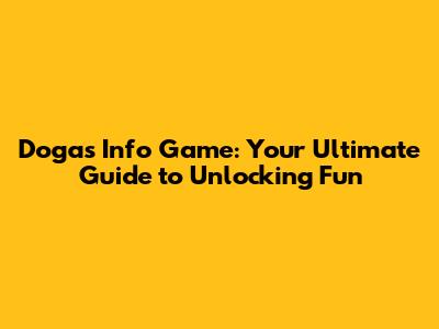 Dogas Info Game: Your Ultimate Guide to Unlocking Fun