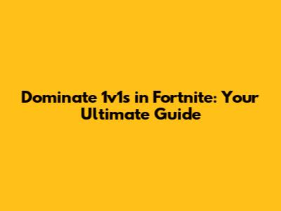 Dominate 1v1s in Fortnite: Your Ultimate Guide