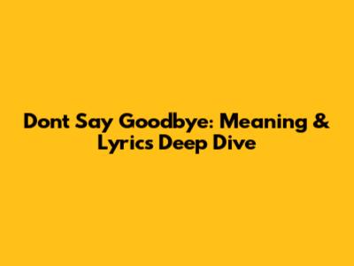 Don't Say Goodbye: Meaning & Lyrics Deep Dive