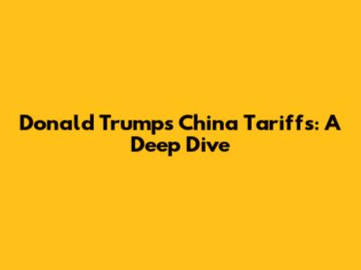 Donald Trump's China Tariffs: A Deep Dive