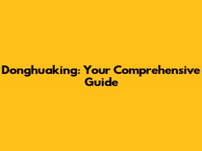 Donghuaking: Your Comprehensive Guide