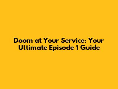 Doom at Your Service: Your Ultimate Episode 1 Guide
