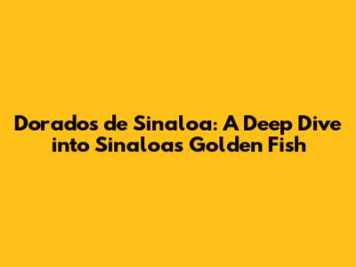 Dorados de Sinaloa: A Deep Dive into Sinaloa's Golden Fish