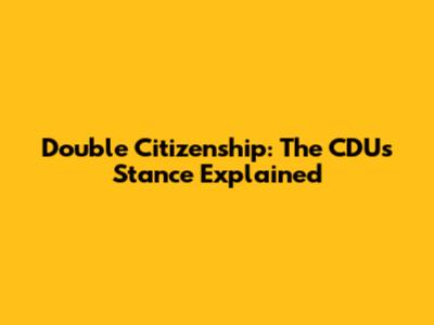 Double Citizenship: The CDU's Stance Explained