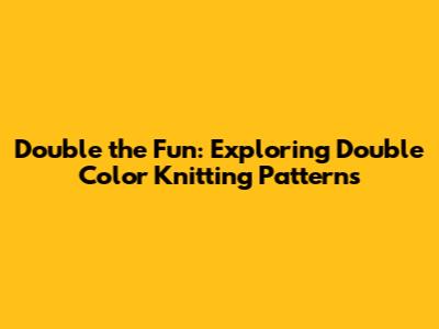 Double the Fun: Exploring Double Color Knitting Patterns