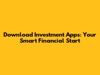 Download Investment Apps: Your Smart Financial Start