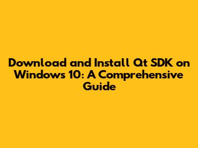 Download and Install Qt SDK on Windows 10: A Comprehensive Guide