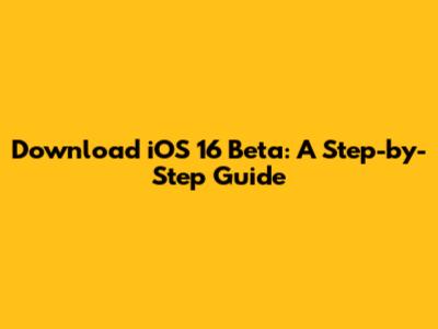 Download iOS 16 Beta: A Step-by-Step Guide
