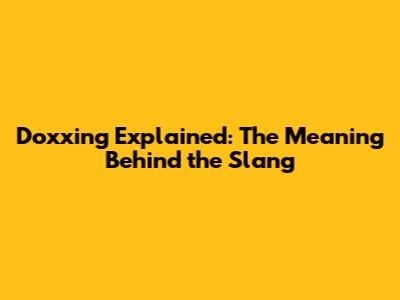 Doxxing Explained: The Meaning Behind the Slang
