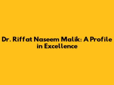 Dr. Riffat Naseem Malik: A Profile in Excellence