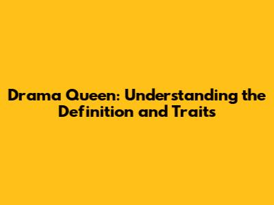 Drama Queen: Understanding the Definition and Traits
