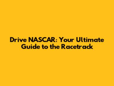 Drive NASCAR: Your Ultimate Guide to the Racetrack