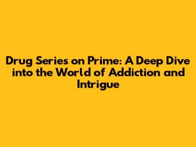 Drug Series on Prime: A Deep Dive into the World of Addiction and Intrigue