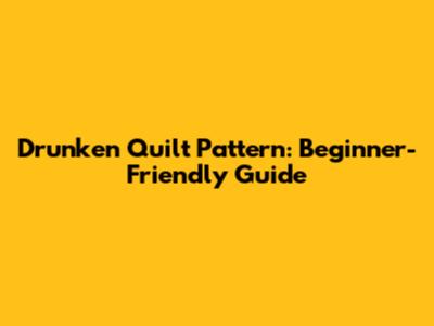 Drunken Quilt Pattern: Beginner-Friendly Guide