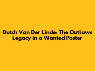 Dutch Van Der Linde: The Outlaw's Legacy in a Wanted Poster