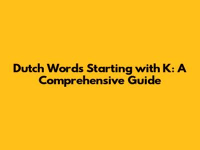 Dutch Words Starting with K: A Comprehensive Guide