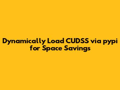 Dynamically Load CUDSS via pypi for Space Savings