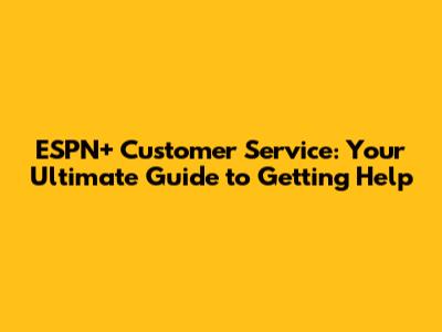 ESPN+ Customer Service: Your Ultimate Guide to Getting Help