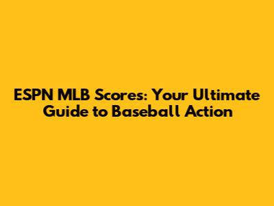ESPN MLB Scores: Your Ultimate Guide to Baseball Action