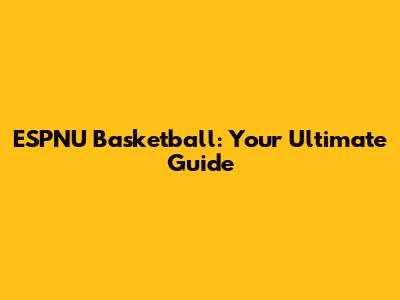 ESPNU Basketball: Your Ultimate Guide