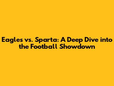 Eagles vs. Sparta: A Deep Dive into the Football Showdown