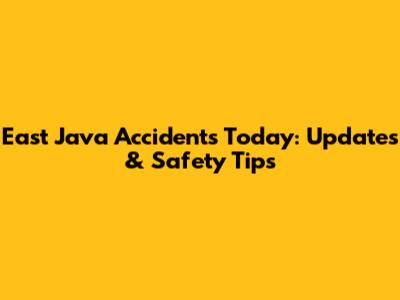 East Java Accidents Today: Updates & Safety Tips