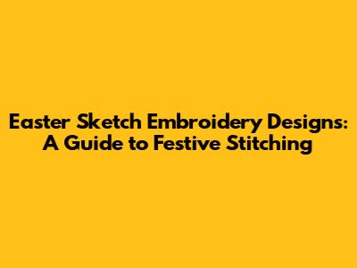 Easter Sketch Embroidery Designs: A Guide to Festive Stitching