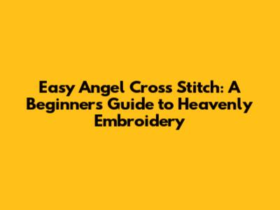 Easy Angel Cross Stitch: A Beginner's Guide to Heavenly Embroidery