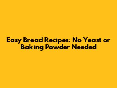 Easy Bread Recipes: No Yeast or Baking Powder Needed