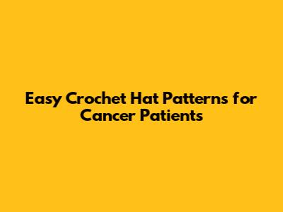 Easy Crochet Hat Patterns for Cancer Patients