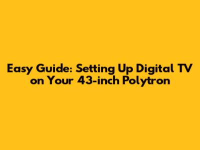 Easy Guide: Setting Up Digital TV on Your 43-inch Polytron