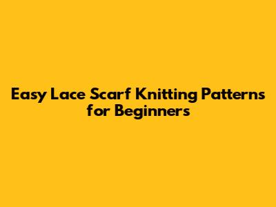 Easy Lace Scarf Knitting Patterns for Beginners