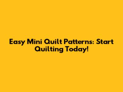 Easy Mini Quilt Patterns: Start Quilting Today!