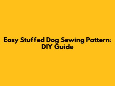 Easy Stuffed Dog Sewing Pattern: DIY Guide