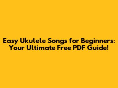 Easy Ukulele Songs for Beginners: Your Ultimate Free PDF Guide!