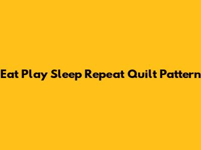 Eat Play Sleep Repeat Quilt Pattern