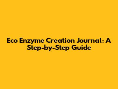 Eco Enzyme Creation Journal: A Step-by-Step Guide